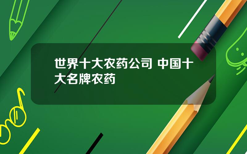 世界十大农药公司 中国十大名牌农药